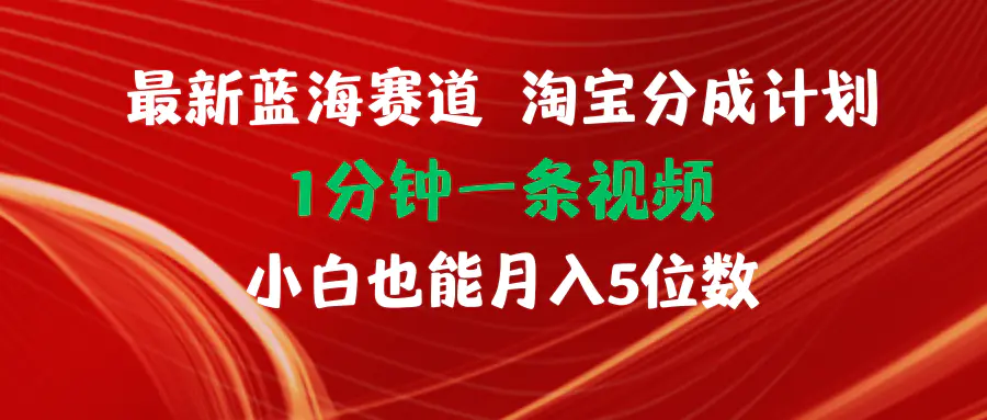 最新蓝海项目淘宝分成计划1分钟1条视频小白也能月入五位数-3A资源站