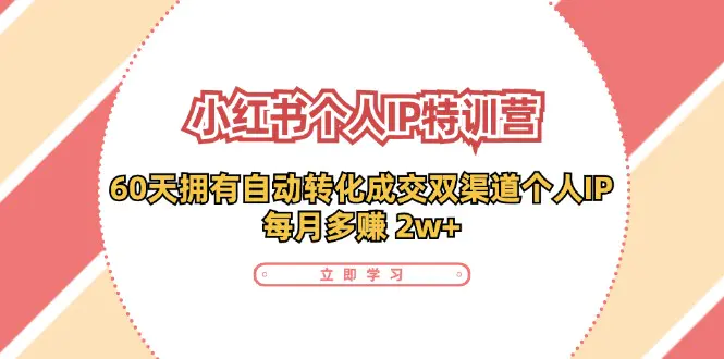 小红书·个人IP特训营：60天拥有 自动转化成交双渠道个人IP，每月多赚 2w+-3A资源站