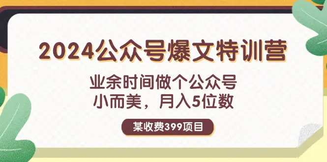 某收费399元-2024公众号爆文特训营：业余时间做个公众号 小而美 月入5位数-3A资源站