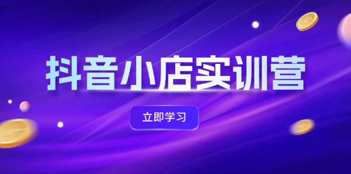 抖音小店最新实训营，提升体验分、商品卡 引流，投流增效，联盟引流秘籍-3A资源站