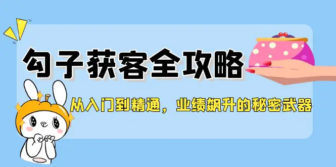 从入门到精通，勾子获客全攻略，业绩飙升的秘密武器-3A资源站