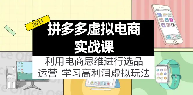 拼多多虚拟电商实战课：虚拟资源选品+运营，高利润虚拟玩法（更新14节）-3A资源站