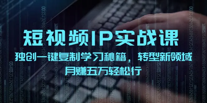 短视频 IP实战课，独创一键复制学习秘籍，转战新领域，月赚五万轻松行-3A资源站