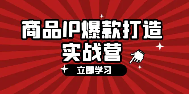 商品-IP爆款打造实战营【第四期】，手把手教你打造商品IP，爆款 不断-3A资源站