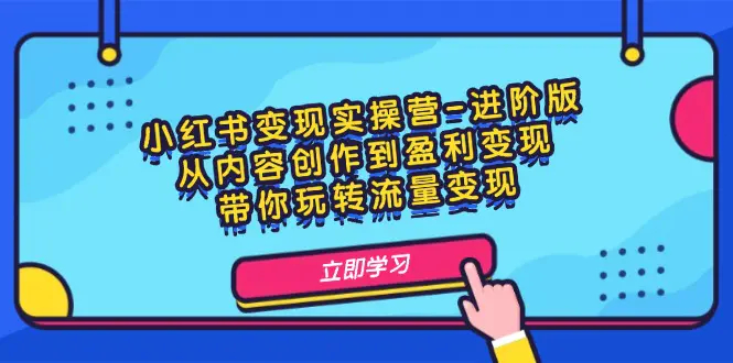 小红书变现实操营-进阶版：从内容创作到盈利变现，带你玩转流量变现-3A资源站