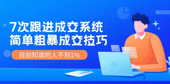 7次 跟进 成交系统：简单粗暴成交技巧，目前知道的人不到1%-3A资源站