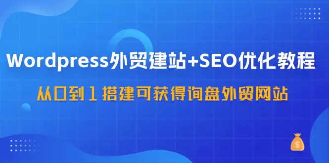 WordPress-外贸建站+SEO优化教程：从0到1搭建可获得询盘外贸网站-57节课-3A资源站