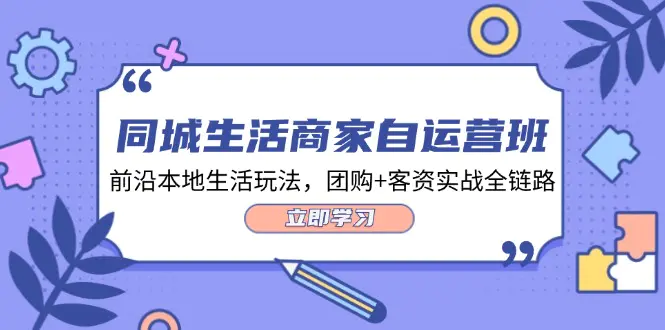 同城生活商家自运营班，前沿本地生活玩法，团购+客资实战全链路-34节课-3A资源站