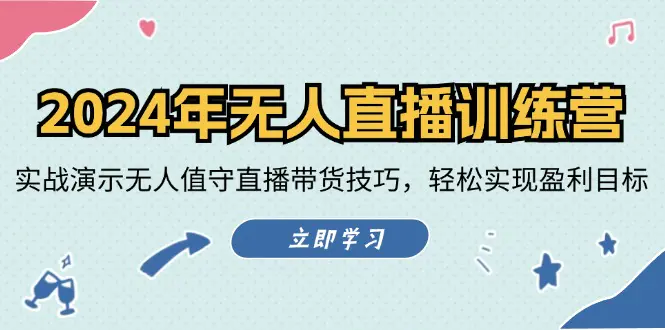 2024年无人直播训练营：实战演示无人值守直播带货技巧，轻松实现盈利目标-3A资源站