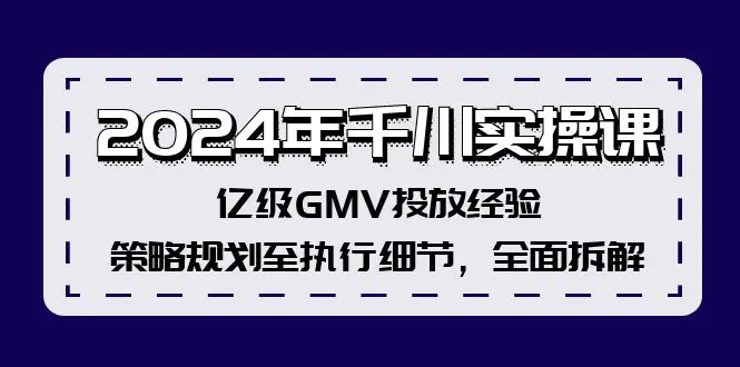 2024年千川实操课，亿级GMV投放经验，策略规划至执行细节，全面拆解-3A资源站