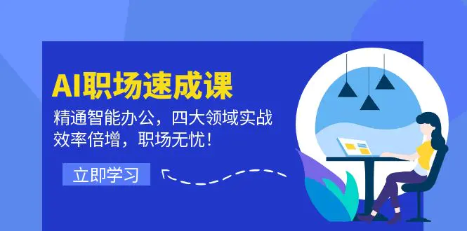 AI职场速成课：精通智能办公，四大领域实战，效率倍增，职场无忧！-3A资源站